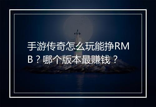 手游传奇怎么玩能挣RMB？哪个版本最赚钱？