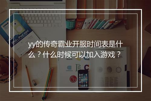 yy的传奇霸业开服时间表是什么？什么时候可以加入游戏？