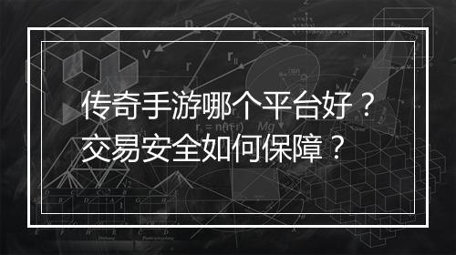 传奇手游哪个平台好？交易安全如何保障？