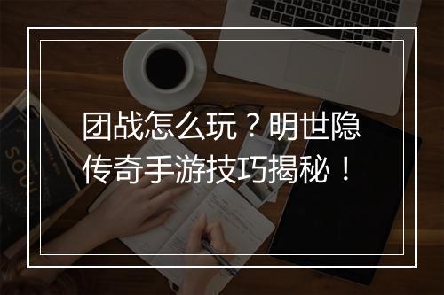 团战怎么玩？明世隐传奇手游技巧揭秘！