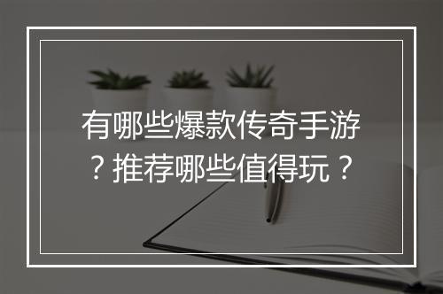 有哪些爆款传奇手游？推荐哪些值得玩？