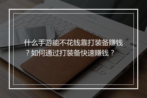 什么手游能不花钱靠打装备赚钱？如何通过打装备快速赚钱？