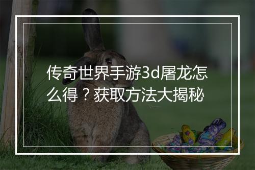 传奇世界手游3d屠龙怎么得？获取方法大揭秘