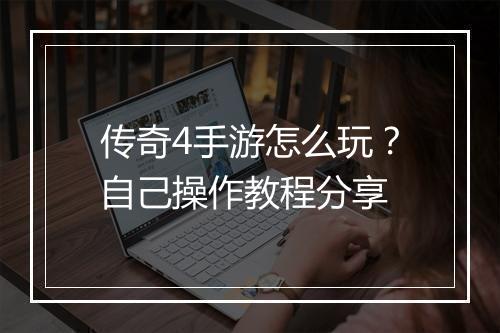 传奇4手游怎么玩？自己操作教程分享