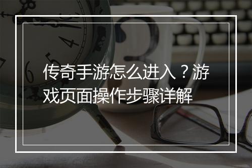 传奇手游怎么进入？游戏页面操作步骤详解