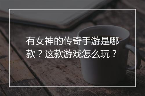 有女神的传奇手游是哪款？这款游戏怎么玩？