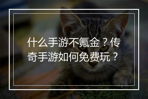 什么手游不氪金？传奇手游如何免费玩？