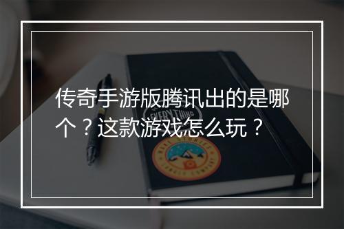 传奇手游版腾讯出的是哪个？这款游戏怎么玩？