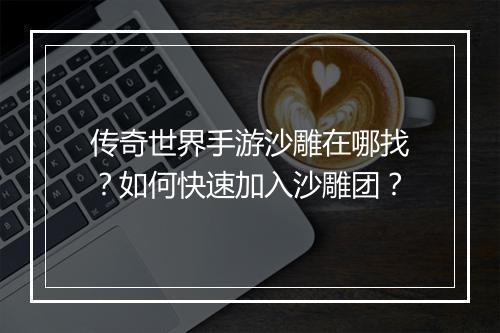 传奇世界手游沙雕在哪找？如何快速加入沙雕团？