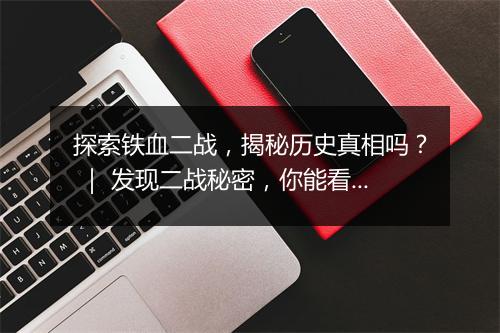 探索铁血二战，揭秘历史真相吗？ ｜ 发现二战秘密，你能看懂吗？