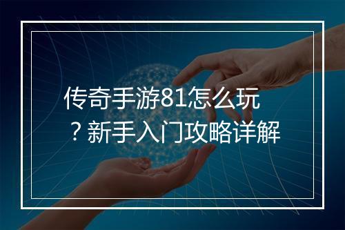 传奇手游81怎么玩？新手入门攻略详解