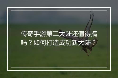 传奇手游第二大陆还值得搞吗？如何打造成功新大陆？