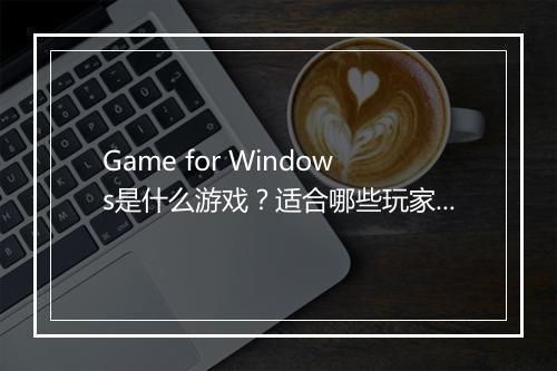 Game for Windows是什么游戏？适合哪些玩家？