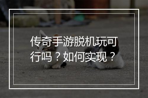 传奇手游脱机玩可行吗？如何实现？