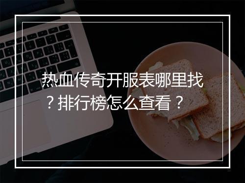 热血传奇开服表哪里找？排行榜怎么查看？