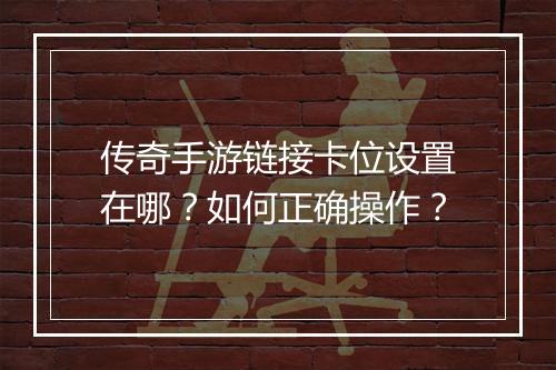 传奇手游链接卡位设置在哪？如何正确操作？