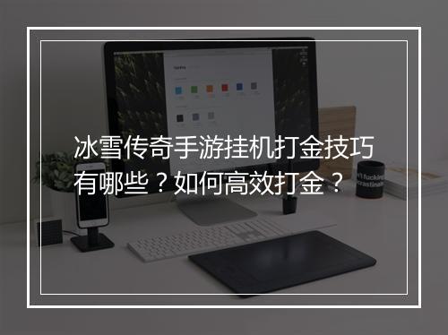 冰雪传奇手游挂机打金技巧有哪些？如何高效打金？