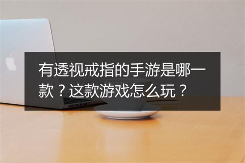 有透视戒指的手游是哪一款？这款游戏怎么玩？