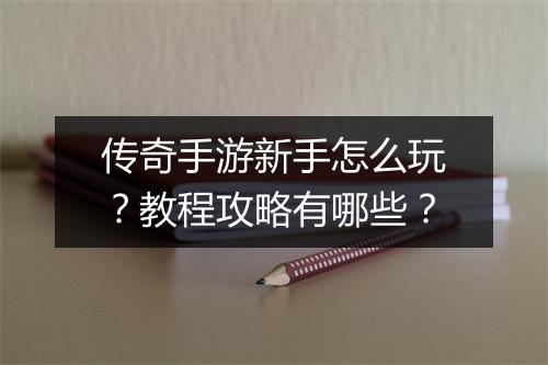 传奇手游新手怎么玩？教程攻略有哪些？