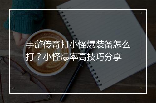 手游传奇打小怪爆装备怎么打？小怪爆率高技巧分享