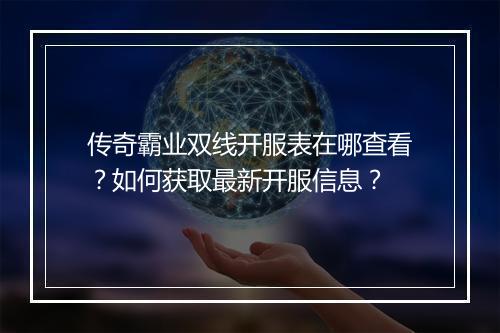 传奇霸业双线开服表在哪查看？如何获取最新开服信息？