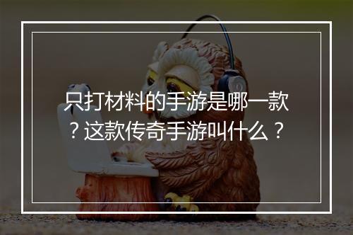 只打材料的手游是哪一款？这款传奇手游叫什么？