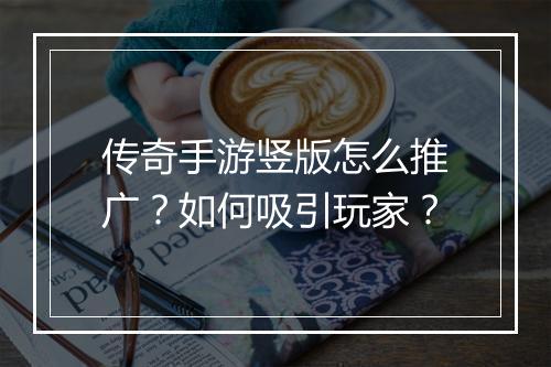 传奇手游竖版怎么推广？如何吸引玩家？