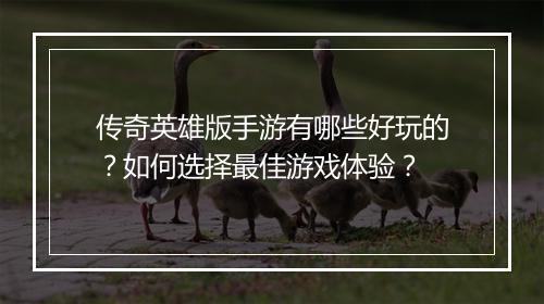传奇英雄版手游有哪些好玩的？如何选择最佳游戏体验？