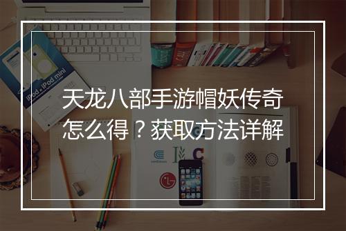 天龙八部手游帽妖传奇怎么得？获取方法详解