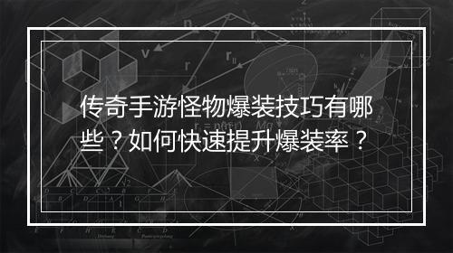 传奇手游怪物爆装技巧有哪些？如何快速提升爆装率？