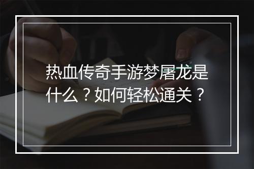 热血传奇手游梦屠龙是什么？如何轻松通关？