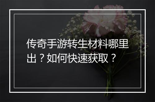 传奇手游转生材料哪里出？如何快速获取？