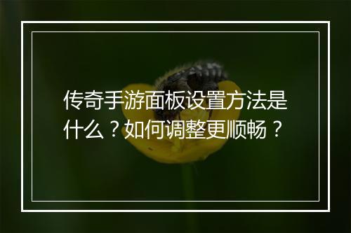 传奇手游面板设置方法是什么？如何调整更顺畅？