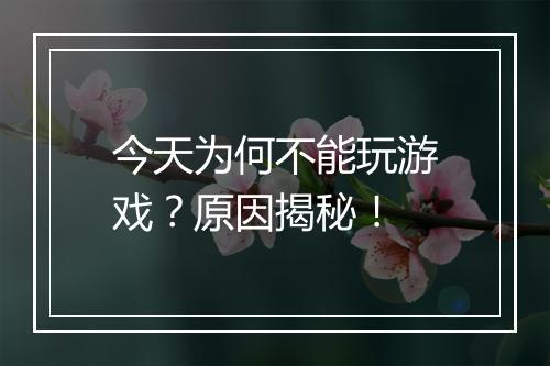 今天为何不能玩游戏？原因揭秘！