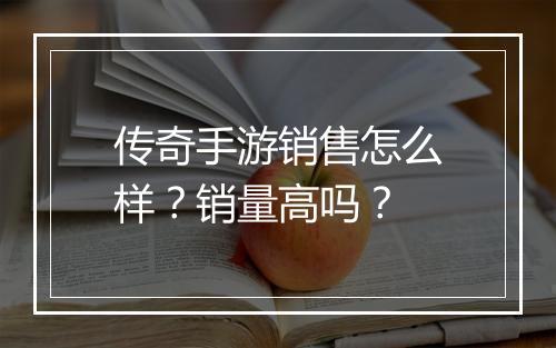 传奇手游销售怎么样？销量高吗？