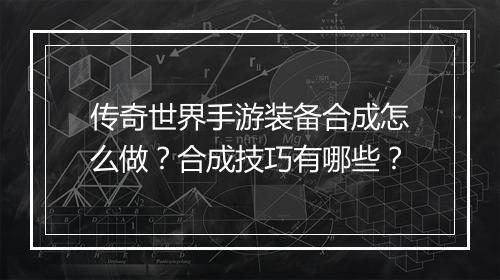传奇世界手游装备合成怎么做？合成技巧有哪些？