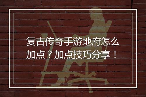 复古传奇手游地府怎么加点？加点技巧分享！