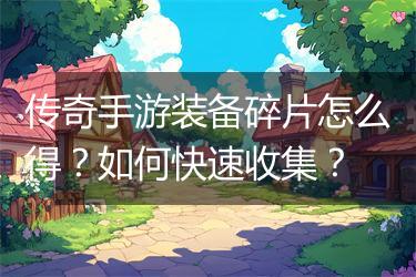 传奇手游装备碎片怎么得？如何快速收集？