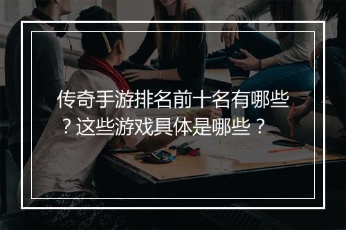 传奇手游排名前十名有哪些？这些游戏具体是哪些？