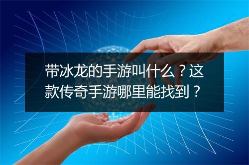 带冰龙的手游叫什么？这款传奇手游哪里能找到？