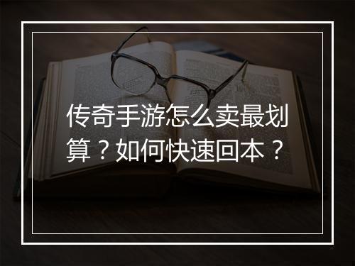 传奇手游怎么卖最划算？如何快速回本？