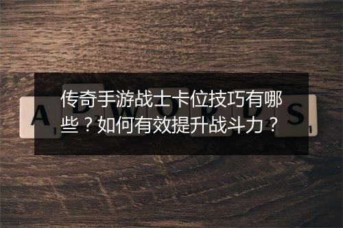传奇手游战士卡位技巧有哪些？如何有效提升战斗力？