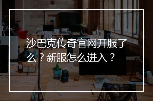 沙巴克传奇官网开服了么？新服怎么进入？