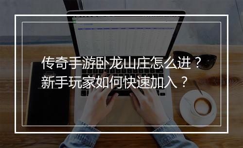 传奇手游卧龙山庄怎么进？新手玩家如何快速加入？