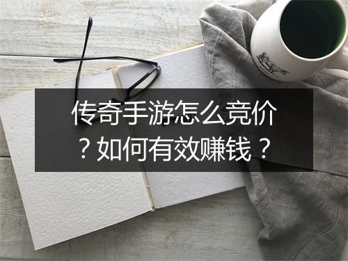 传奇手游怎么竞价？如何有效赚钱？