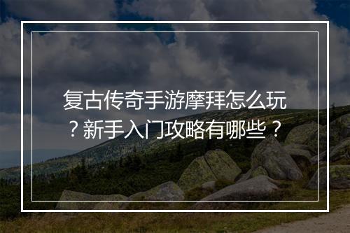 复古传奇手游摩拜怎么玩？新手入门攻略有哪些？