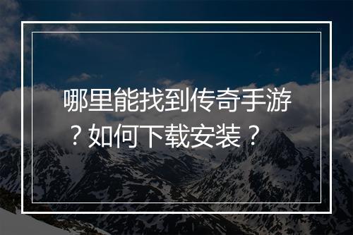 哪里能找到传奇手游？如何下载安装？