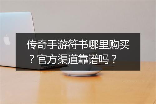 传奇手游符书哪里购买？官方渠道靠谱吗？