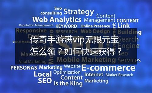 传奇手游满vip无限元宝怎么领？如何快速获得？