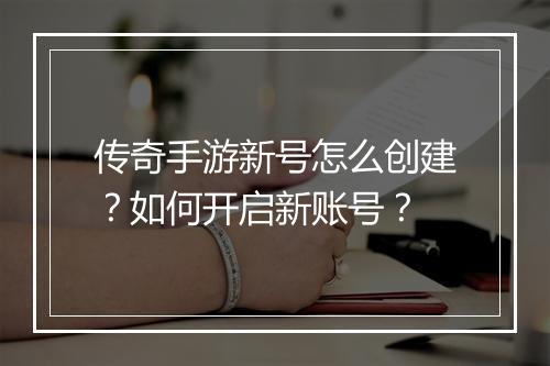 传奇手游新号怎么创建？如何开启新账号？